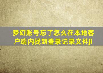 梦幻账号忘了怎么在本地客户端内找到登录记录文件ji