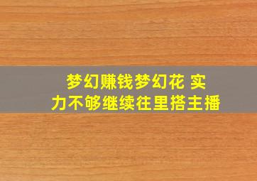 梦幻赚钱梦幻花 实力不够继续往里搭主播