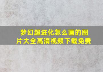 梦幻超进化怎么画的图片大全高清视频下载免费