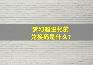 梦幻超进化的兑换码是什么?