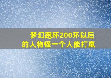 梦幻跑环200环以后的人物怪一个人能打赢