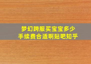 梦幻跨服买宝宝多少手续费合适啊贴吧知乎