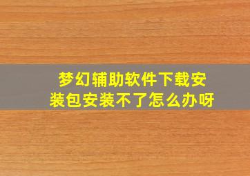 梦幻辅助软件下载安装包安装不了怎么办呀