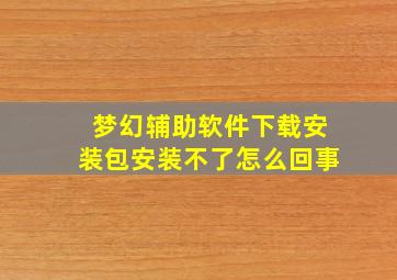 梦幻辅助软件下载安装包安装不了怎么回事