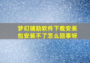 梦幻辅助软件下载安装包安装不了怎么回事呀