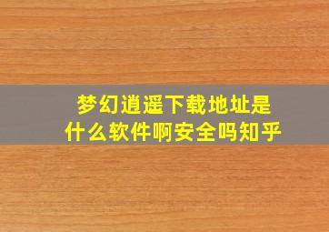 梦幻逍遥下载地址是什么软件啊安全吗知乎