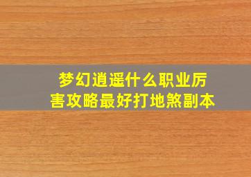 梦幻逍遥什么职业厉害攻略最好打地煞副本