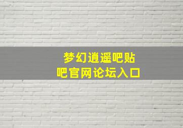 梦幻逍遥吧贴吧官网论坛入口