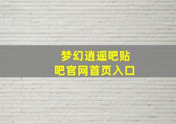 梦幻逍遥吧贴吧官网首页入口