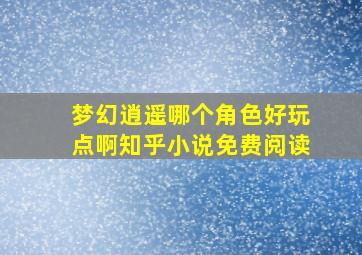 梦幻逍遥哪个角色好玩点啊知乎小说免费阅读