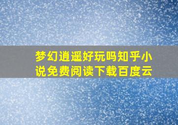 梦幻逍遥好玩吗知乎小说免费阅读下载百度云