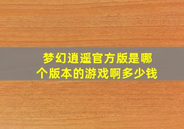 梦幻逍遥官方版是哪个版本的游戏啊多少钱