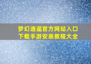 梦幻逍遥官方网站入口下载手游安装教程大全