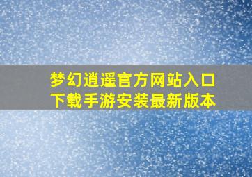 梦幻逍遥官方网站入口下载手游安装最新版本