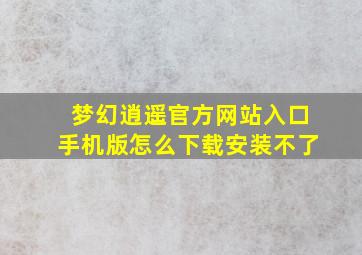 梦幻逍遥官方网站入口手机版怎么下载安装不了