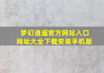 梦幻逍遥官方网站入口网址大全下载安装手机版