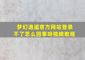 梦幻逍遥官方网站登录不了怎么回事呀视频教程