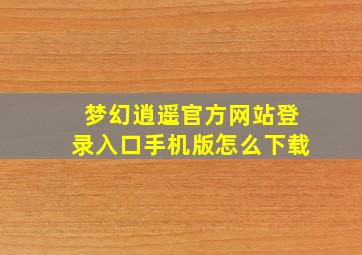 梦幻逍遥官方网站登录入口手机版怎么下载