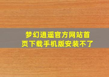 梦幻逍遥官方网站首页下载手机版安装不了