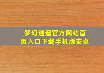 梦幻逍遥官方网站首页入口下载手机版安卓