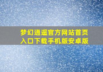 梦幻逍遥官方网站首页入口下载手机版安卓版