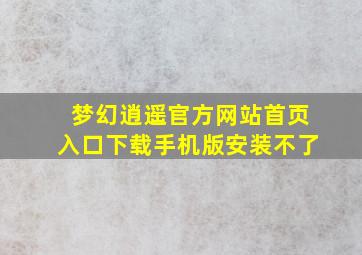 梦幻逍遥官方网站首页入口下载手机版安装不了