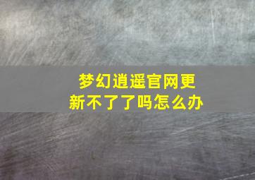 梦幻逍遥官网更新不了了吗怎么办