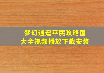 梦幻逍遥平民攻略图大全视频播放下载安装