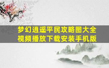 梦幻逍遥平民攻略图大全视频播放下载安装手机版