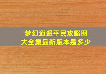 梦幻逍遥平民攻略图大全集最新版本是多少