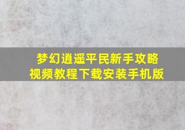 梦幻逍遥平民新手攻略视频教程下载安装手机版