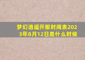 梦幻逍遥开服时间表2023年8月12日是什么时候