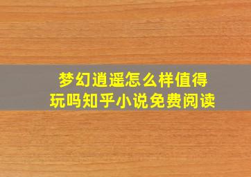 梦幻逍遥怎么样值得玩吗知乎小说免费阅读