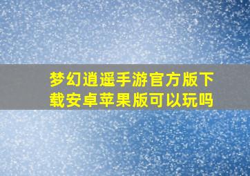 梦幻逍遥手游官方版下载安卓苹果版可以玩吗