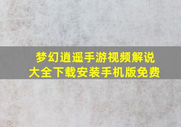 梦幻逍遥手游视频解说大全下载安装手机版免费