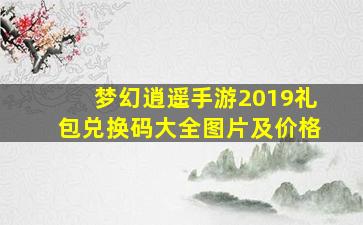 梦幻逍遥手游2019礼包兑换码大全图片及价格