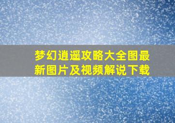 梦幻逍遥攻略大全图最新图片及视频解说下载