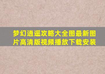 梦幻逍遥攻略大全图最新图片高清版视频播放下载安装