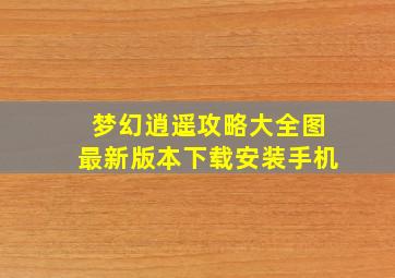 梦幻逍遥攻略大全图最新版本下载安装手机