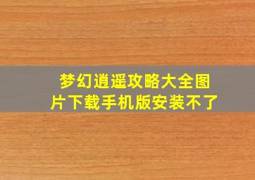 梦幻逍遥攻略大全图片下载手机版安装不了