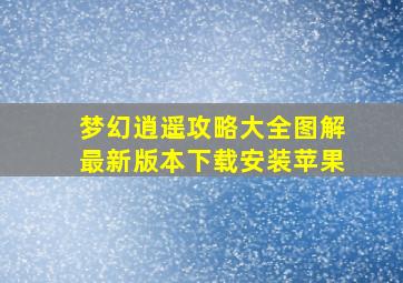 梦幻逍遥攻略大全图解最新版本下载安装苹果