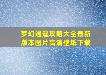 梦幻逍遥攻略大全最新版本图片高清壁纸下载