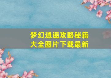 梦幻逍遥攻略秘籍大全图片下载最新