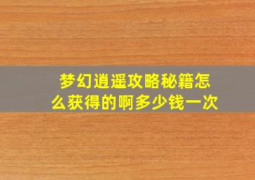 梦幻逍遥攻略秘籍怎么获得的啊多少钱一次