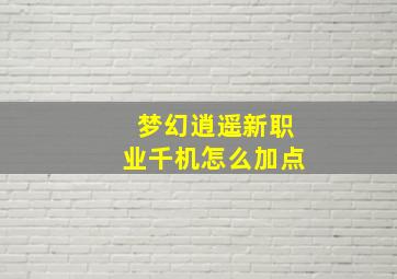 梦幻逍遥新职业千机怎么加点