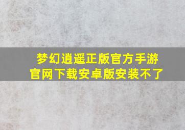 梦幻逍遥正版官方手游官网下载安卓版安装不了