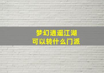 梦幻逍遥江湖可以转什么门派