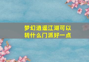 梦幻逍遥江湖可以转什么门派好一点