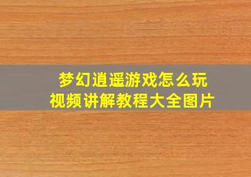 梦幻逍遥游戏怎么玩视频讲解教程大全图片