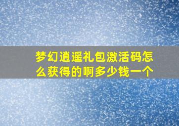 梦幻逍遥礼包激活码怎么获得的啊多少钱一个